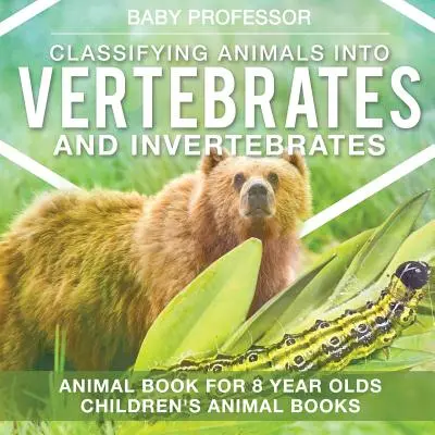 Clasificar los animales en vertebrados e invertebrados - Libro de animales para niños de 8 años Libros infantiles de animales - Classifying Animals into Vertebrates and Invertebrates - Animal Book for 8 Year Olds Children's Animal Books