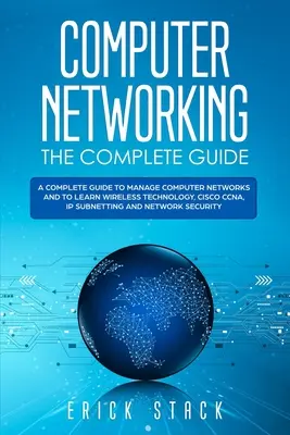 Redes Informáticas La Guía Completa: Una Guía Completa para Gestionar Redes de Ordenadores y Aprender Tecnología Inalámbrica, Cisco CCNA, IP Subnetting y N - Computer Networking The Complete Guide: A Complete Guide to Manage Computer Networks and to Learn Wireless Technology, Cisco CCNA, IP Subnetting and N