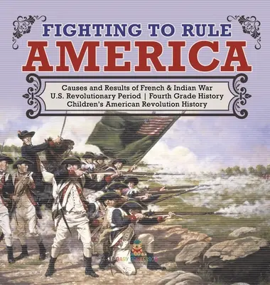 Luchando para dominar América - Causas y resultados de la Guerra Francesa e India - Período Revolucionario de EE.UU. - Historia de Cuarto Grado - Revoluti - Fighting to Rule America - Causes and Results of French & Indian War - U.S. Revolutionary Period - Fourth Grade History - Children's American Revoluti