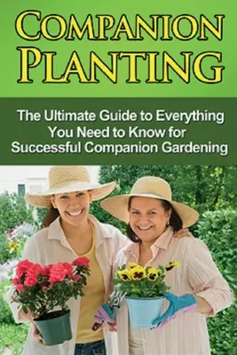 Plantación asociada: La guía definitiva de todo lo que necesitas saber para tener éxito en la jardinería de compañía - Companion Planting: The Ultimate Guide to Everything You Need to Know for Successful Companion Gardening