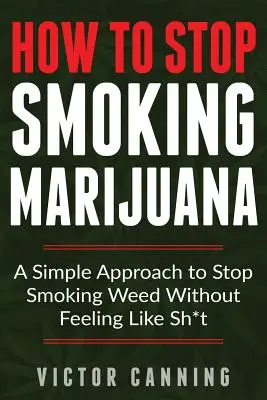 Cómo dejar de fumar marihuana: Un enfoque sencillo para dejar de fumar hierba sin sentirse como una mierda - How to Stop Smoking Marijuana: A Simple Approach to Stop Smoking Weed Without Feeling Like Shit