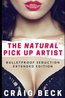 El ligón natural: La seducción a prueba de balas - Edición ampliada - The Natural Pick Up Artist: Bulletproof Seduction Extended Edition