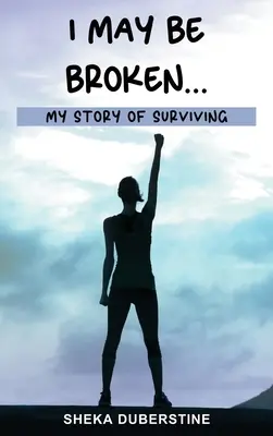 I May Be Broken...: Mi historia de supervivencia - I May Be Broken...: My Story of Surviving