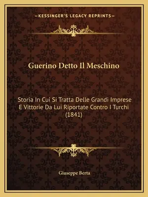 Guerino Detto Il Meschino: Storia In Cui Si Tratta Delle Grandi Imprese E Vittorie Da Lui Riportate Contro I Turchi (1841)