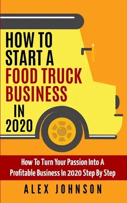 Cómo iniciar un negocio de camiones de comida en 2020: Cómo Convertir Tu Pasión En Un Negocio Rentable En 2020 Paso A Paso - How To Start A Food Truck Business in 2020: How To Turn Your Passion Into A Profitable Business In 2020 Step By Step