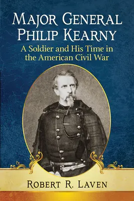 El general de división Philip Kearny: un soldado y su época en la Guerra Civil estadounidense - Major General Philip Kearny: A Soldier and His Time in the American Civil War