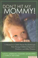 No pegues a mi mamá: Un manual para la psicoterapia de niños y padres con jóvenes testigos de violencia familiar - Don't Hit My Mommy!: A Manual for Child-Parent Psychotherapy with Young Witnesses of Family Violence