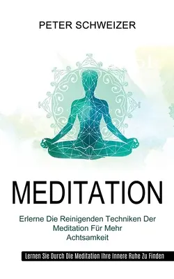 Meditación: Erlerne Die Reinigenden Techniken Der Meditation Fr Mehr Achtsamkeit (Lernen Sie Durch Die Meditation Ihre Innere Ruh - Meditation: Erlerne Die Reinigenden Techniken Der Meditation Fr Mehr Achtsamkeit (Lernen Sie Durch Die Meditation Ihre Innere Ruh