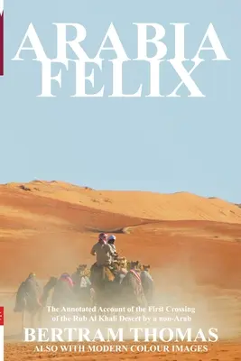 Arabia Felix: La primera travesía, desde 1930, del desierto de Rub Al Khali por un no árabe - Arabia Felix: The First Crossing from 1930, of the Rub Al Khali Desert by a Non-Arab