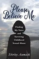 Por favor, créeme: encontrar mi voz y sobrevivir a los abusos sexuales en la infancia - Please Believe Me: Finding My Voice and Surviving Childhood Sexual Abuse