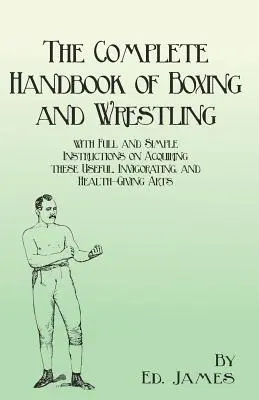 El Manual Completo de Boxeo y Lucha Libre con Instrucciones Completas y Sencillas para Adquirir estas Artes Útiles, Vigorizantes y Saludables - The Complete Handbook of Boxing and Wrestling with Full and Simple Instructions on Acquiring these Useful, Invigorating, and Health-Giving Arts