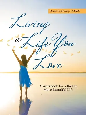 Vivir una vida que amas: Un libro de ejercicios para una vida más rica y hermosa - Living a Life You Love: A Workbook for a Richer, More Beautiful Life