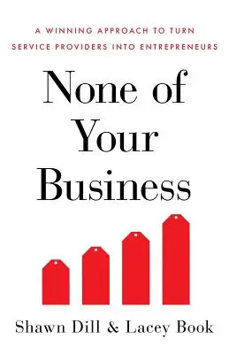 No es asunto suyo: Un enfoque ganador para convertir a los proveedores de servicios en empresarios - None of Your Business: A Winning Approach to Turn Service Providers Into Entrepreneurs