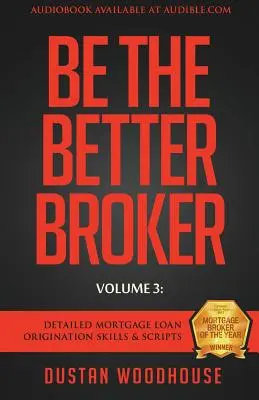 Be The Better Broker, Volumen 3: Habilidades y Guiones Detallados para la Originación de Préstamos Hipotecarios - Be The Better Broker, Volume 3: Detailed Mortgage Loan Origination Skills & Scripts