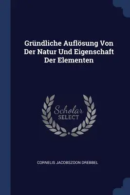 Grndliche Auflsung Von Der Natur und Eigenschaft Der Elementen - Grndliche Auflsung Von Der Natur Und Eigenschaft Der Elementen