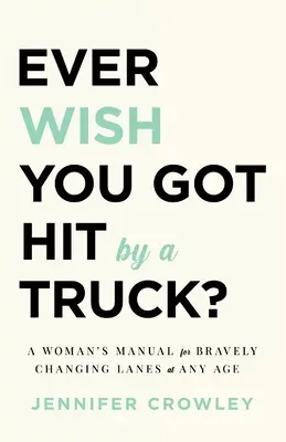 ¿Alguna vez has deseado que te atropellara un camión?: Manual femenino para cambiar de carril con valentía a cualquier edad - Ever Wish You Got Hit by a Truck?: A Woman's Manual for Bravely Changing Lanes at Any Age