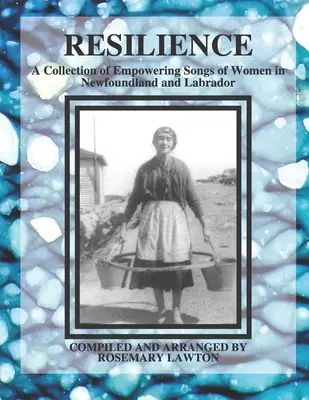 Resiliencia: Una colección de canciones empoderadoras de mujeres de Terranova y Labrador - Resilience: A Collection of Empowering Songs of Women in Newfoundland and Labrador