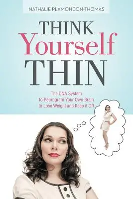 Think Yourself Thin: El sistema de ADN para reprogramar su propio cerebro para perder peso y no recuperarlo - Think Yourself Thin: The DNA System to Reprogram Your Own Brain to Lose Weight and Keep it Off