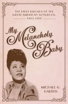 Mi bebé melancólico: Las primeras baladas del Gran Cancionero Americano, 1902-1913 - My Melancholy Baby: The First Ballads of the Great American Songbook, 1902-1913