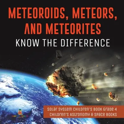 Meteoroides, meteoritos y meteoritos: Conoce la Diferencia - Libro Infantil Sistema Solar Grado 4 - Libros Infantiles de Astronomía y Espacio - Meteoroids, Meteors, and Meteorites: Know the Difference - Solar System Children's Book Grade 4 - Children's Astronomy & Space Books