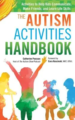 El Manual de Actividades para el Autismo: Actividades para Ayudar a los Niños a Comunicarse, Hacer Amigos y Aprender Habilidades para la Vida - The Autism Activities Handbook: Activities to Help Kids Communicate, Make Friends, and Learn Life Skills
