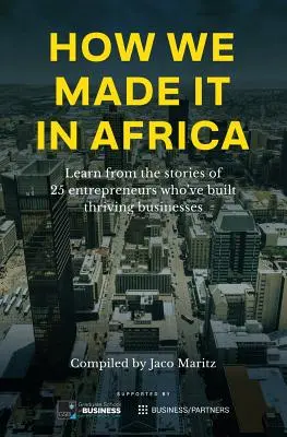 Cómo lo conseguimos en África: Aprenda de las historias de 25 emprendedores que han creado empresas prósperas - How We Made It in Africa: Learn from the Stories of 25 Entrepreneurs Who've Built Thriving Businesses