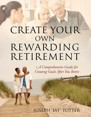 Cree su propia jubilación gratificante: Una guía completa para crear metas después de jubilarse (Totter Joseph (Jay)) - Create Your Own Rewarding Retirement: A Comprehensive Guide for Creating Goals After You Retire (Totter Joseph (Jay))