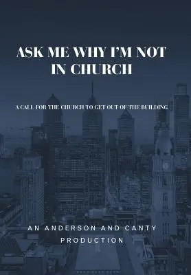 Pregúntame por qué no voy a la iglesia: Un llamamiento para que la Iglesia salga del edificio - Ask Me Why I'm Not In Church: A Call for the Church to Get out of the Building