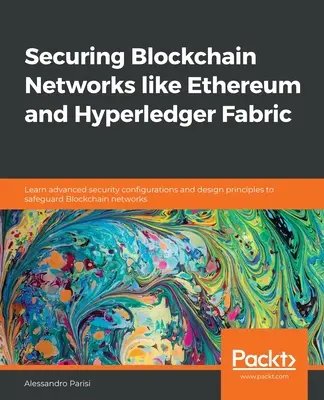 Securing Blockchain Networks like Ethereum and Hyperledger Fabric: Aprende configuraciones avanzadas de seguridad y principios de diseño para salvaguardar Blockchai - Securing Blockchain Networks like Ethereum and Hyperledger Fabric: Learn advanced security configurations and design principles to safeguard Blockchai