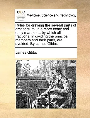 Reglas para dibujar las diversas partes de la arquitectura de una manera más exacta y fácil ... por la cual todas las fracciones, en la división de los miembros principales y - Rules for Drawing the Several Parts of Architecture, in a More Exact and Easy Manner ... by Which All Fractions, in Dividing the Principal Members and