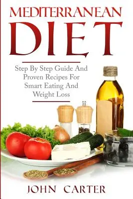 Dieta Mediterránea: Guía paso a paso y recetas probadas para una alimentación inteligente y pérdida de peso - Mediterranean Diet: Step By Step Guide And Proven Recipes For Smart Eating And Weight Loss