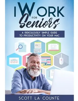 iWork para mayores: Una Guía Ridículamente Sencilla Para La Productividad En Tu Mac - iWork For Seniors: A Ridiculously Simple Guide To Productivity On Your Mac