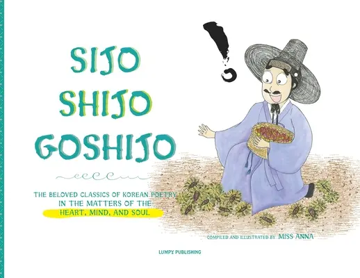 Sijo Shijo Goshijo: Los amados clásicos de la poesía coreana sobre los asuntos del corazón, la mente y el alma - Sijo Shijo Goshijo: The Beloved Classics of Korean Poetry on the Matters of the Heart, Mind, and Soul