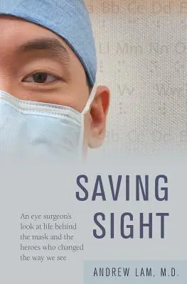 Salvar la vista: La mirada de un cirujano ocular sobre la vida detrás de la máscara y los héroes que cambiaron nuestra forma de ver - Saving Sight: An Eye Surgeon's Look at Life Behind the Mask and the Heroes Who Changed the Way We See