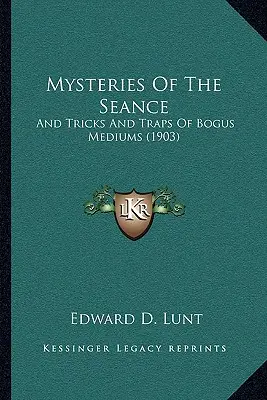 Mysteries Of The Seance: Y trucos y trampas de falsos médiums (1903) - Mysteries Of The Seance: And Tricks And Traps Of Bogus Mediums (1903)