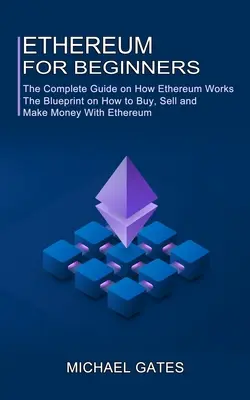 Ethereum para principiantes: La guía completa sobre cómo funciona Ethereum (El plan sobre cómo comprar, vender y ganar dinero con Ethereum) - Ethereum for Beginners: The Complete Guide on How Ethereum Works (The Blueprint on How to Buy, Sell and Make Money With Ethereum)