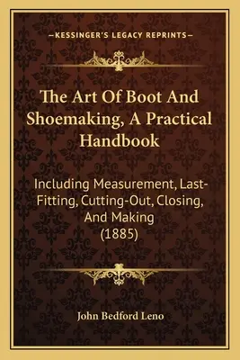 El arte de fabricar botas y zapatos, manual práctico: Incluyendo Medición, Ajuste, Corte, Cierre y Fabricación - The Art Of Boot And Shoemaking, A Practical Handbook: Including Measurement, Last-Fitting, Cutting-Out, Closing, And Making