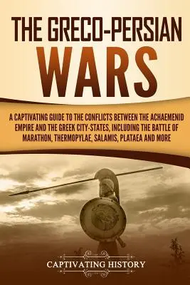 Las guerras greco-persas: Guía cautivadora de los conflictos entre el Imperio aqueménida y las ciudades-estado griegas, incluida la batalla de - The Greco-Persian Wars: A Captivating Guide to the Conflicts Between the Achaemenid Empire and the Greek City-States, Including the Battle of