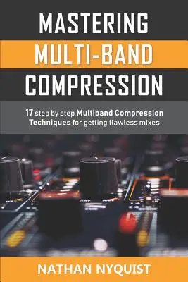 Mastering Multi-Band Compression: 17 técnicas de compresión multibanda paso a paso para conseguir mezclas impecables - Mastering Multi-Band Compression: 17 step by step multiband compression techniques for getting flawless mixes