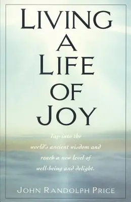 Vivir una vida de alegría: Aprovecha la sabiduría ancestral del mundo y alcanza un nuevo nivel de bienestar y deleite - Living a Life of Joy: Tap Into the World's Ancient Wisdom and Reach a New Level of Well-Being and Delight