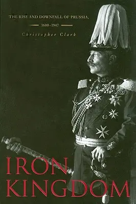 El reino de hierro: Auge y declive de Prusia, 1600-1947 - Iron Kingdom: The Rise and Downfall of Prussia, 1600-1947