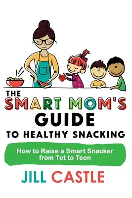 La guía de la mamá lista para picar entre horas: Cómo educar a un niño listo para picar entre horas desde la infancia hasta la adolescencia - The Smart Mom's Guide to Healthy Snacking: How to Raise a Smart Snacker from Tot to Teen