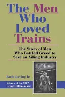 Los hombres que amaban los trenes: La historia de los hombres que lucharon contra la codicia para salvar una industria enferma - The Men Who Loved Trains: The Story of Men Who Battled Greed to Save an Ailing Industry