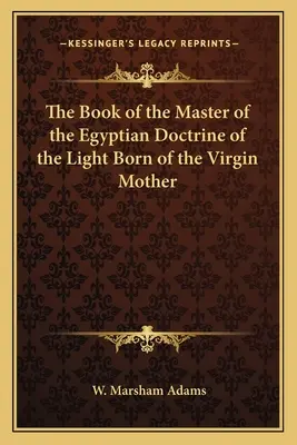 El Libro del Maestro de la Doctrina Egipcia de la Luz Nacida de la Virgen Madre - The Book of the Master of the Egyptian Doctrine of the Light Born of the Virgin Mother