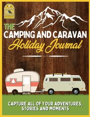 El diario de vacaciones de camping y caravana: Captura todas tus aventuras, historias y momentos Diario de viaje en caravana - The Camping and Caravan Holiday Journal: Capture All of Your Adventures, Stories and Moments RV Travel Journal