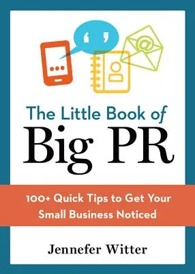 El pequeño libro de las grandes relaciones públicas: más de 100 consejos rápidos para dar a conocer su empresa - The Little Book of Big PR: 100+ Quick Tips to Get Your Business Noticed