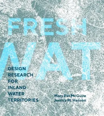 Agua dulce: Investigación del diseño para territorios de aguas interiores - Fresh Water: Design Research for Inland Water Territories