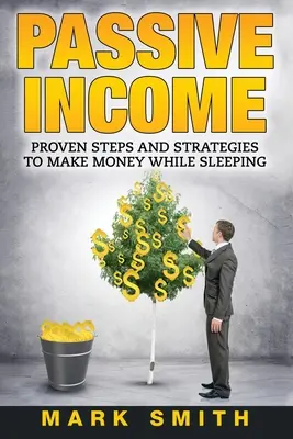 Ingresos Pasivos: Pasos y estrategias probadas para ganar dinero mientras duermes - Passive Income: Proven Steps And Strategies to Make Money While Sleeping