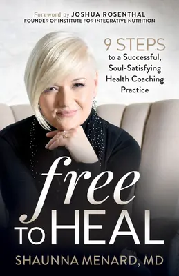 Free to Heal: 9 Steps to a Successful, Soul-Satisfying Health Coaching Practice (Libre para curar: 9 pasos para una práctica de coaching de salud exitosa y satisfactoria para el alma) - Free to Heal: 9 Steps to a Successful, Soul-Satisfying Health Coaching Practice