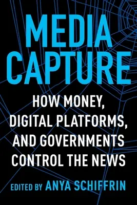 La captura de los medios: Cómo el dinero, las plataformas digitales y los gobiernos controlan las noticias - Media Capture: How Money, Digital Platforms, and Governments Control the News